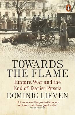 Dominic Lieven - Towards the Flame: Empire, War and the End of Tsarist Russia - 9780141399744 - 9780141399744