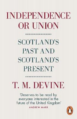 T. M. Devine - Independence or Union: Scotland´s Past and Scotland´s Present - 9780141981574 - 9780141981574