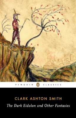 Clark Ashton Smith - The Dark Eidolon and Other Fantasies (Penguin Classics) - 9780143107385 - V9780143107385