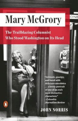 John Norris - Mary McGrory: The Trailblazing Columnist Who Stood Washington on Its Head - 9780143109815 - V9780143109815