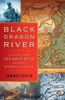 Dominic Ziegler - Black Dragon River: A Journey Down the Amur River Between Russia and China - 9780143109891 - V9780143109891