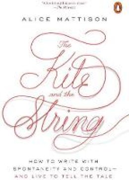 Alice Mattison - The Kite and the String: How to Write with Spontaneity and Control--and Live to Tell the Tale - 9780143111634 - V9780143111634