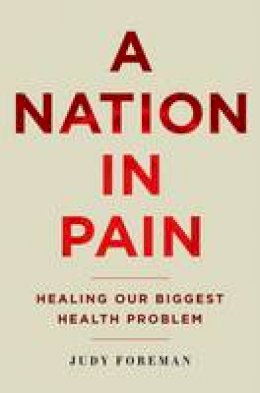 Judy Foreman - A Nation in Pain: Healing Our Biggest Health Problem - 9780190231798 - V9780190231798