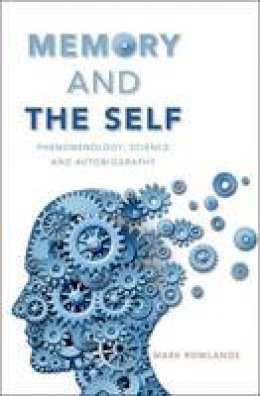 Mark Rowlands - Memory and the Self: Phenomenology, Science and Autobiography - 9780190241469 - V9780190241469