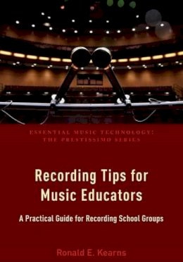 Ronald E. Kearns - Recording Tips for Music Educators: A Practical Guide for Recording School Groups (Essential Music Technology: The Prestissimo Series) - 9780190465230 - V9780190465230