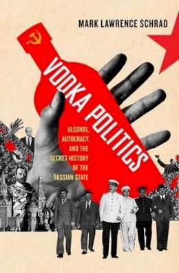 Mark Lawrence Schrad - Vodka Politics: Alcohol, Autocracy, and the Secret History of the Russian State - 9780190468811 - V9780190468811