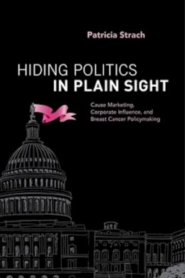 Patricia Strach - Hiding Politics in Plain Sight: Cause Marketing, Corporate Influence, and Breast Cancer Policymaking - 9780190606855 - V9780190606855