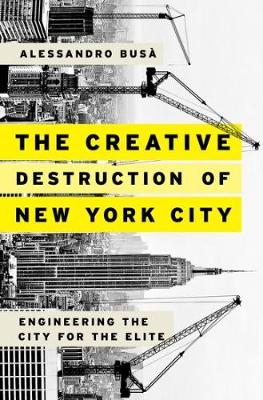 Alessandro Busa - The Creative Destruction of New York City: Engineering the City for the Elite - 9780190610098 - V9780190610098