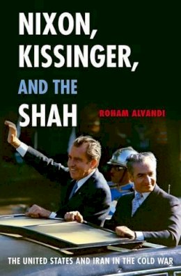 Roham Alvandi - Nixon, Kissinger, and the Shah - 9780190610685 - V9780190610685