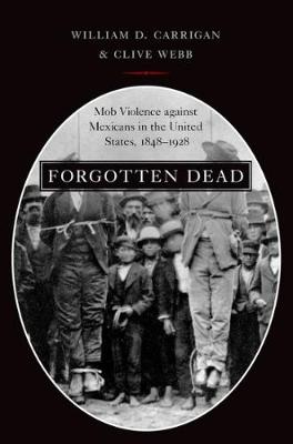 William D. Carrigan - Forgotten Dead: Mob Violence against Mexicans in the United States, 1848-1928 - 9780190610692 - V9780190610692