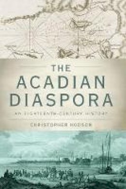 Christopher Hodson - The Acadian Diaspora: An Eighteenth-Century History - 9780190610739 - V9780190610739