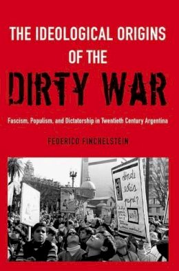 Federico Finchelstein - The Ideological Origins of the Dirty War: Fascism, Populism, and Dictatorship in Twentieth Century Argentina - 9780190611767 - V9780190611767