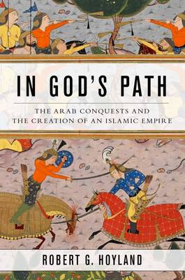 Robert G. Hoyland - In God´s Path: The Arab Conquests and the Creation of an Islamic Empire - 9780190618575 - V9780190618575