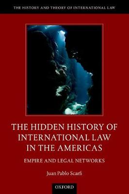 Juan Pablo Scarfi - The Hidden History of International Law in the Americas: Empire and Legal Networks - 9780190622343 - V9780190622343