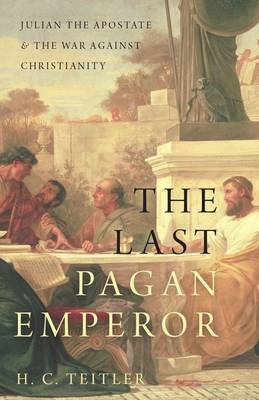 H. C. Teitler - The Last Pagan Emperor: Julian the Apostate and the War against Christianity - 9780190626501 - V9780190626501