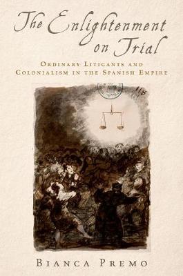 Bianca Premo - The Enlightenment on Trial: Ordinary Litigants and Colonialism in the Spanish Empire - 9780190638733 - V9780190638733