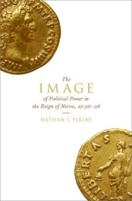 Nathan T. Elkins - The Image of Political Power in the Reign of Nerva, AD 96-98 - 9780190648039 - V9780190648039