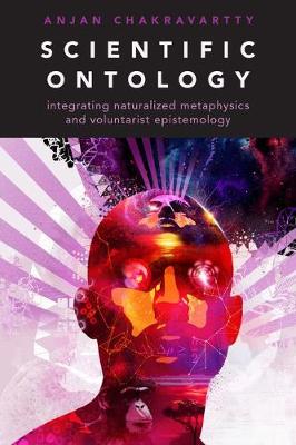 Anjan Chakravartty - Scientific Ontology: Integrating Naturalized Metaphysics and Voluntarist Epistemology - 9780190651459 - V9780190651459