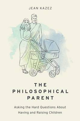 Jean Kazez - The Philosophical Parent: Asking the Hard Questions About Having and Raising Children - 9780190652609 - V9780190652609