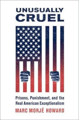 Marc Morje Howard - Unusually Cruel: Prisons, Punishment, and the Real American Exceptionalism - 9780190659349 - V9780190659349