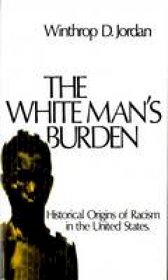 Winthrop D. Jordan - The White Man's Burden: Historical Origins of Racism in the United States (Galaxy Books) - 9780195017434 - V9780195017434