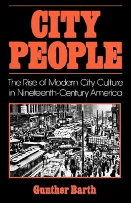 Gunther Paul Barth - City People: The Rise of Modern City Culture in Nineteenth-Century America - 9780195031942 - V9780195031942