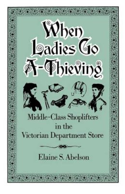 Elaine S. Abelson - When Ladies Go A-Thieving: Middle-Class Shoplifters in the Victorian Department Store - 9780195071429 - V9780195071429