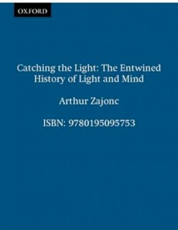 Arthur Zajonc - Catching the Light: The Entwined History of Light and Mind - 9780195095753 - V9780195095753