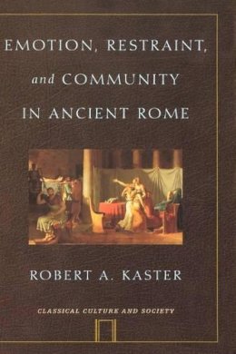 Robert A. Kaster - Emotion, Restraint, and Community in Ancient Rome (Classical Culture and Society) - 9780195140781 - V9780195140781