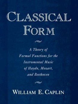 William E. Caplin - Classical Form: A Theory of Formal Functions for the Instrumental Music of Haydn, Mozart, and Beethoven - 9780195143997 - V9780195143997