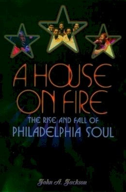 John A. Jackson - A House on Fire: The Rise and Fall of Philadelphia Soul - 9780195149722 - V9780195149722