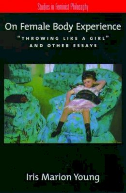 Iris Marion Young - On Female Body Experience: Throwing Like a Girl and Other Essays - 9780195161939 - V9780195161939