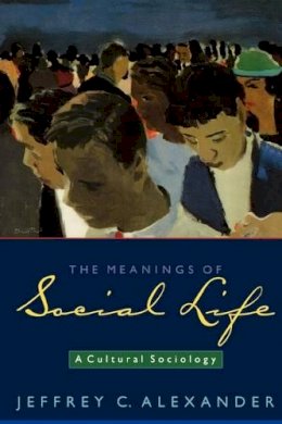 Jeffrey C. Alexander - The Meanings of Social Life: A Cultural Sociology - 9780195306408 - V9780195306408