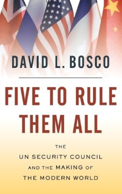 David L. Bosco - Five to Rule Them All: The UN Security Council and the Making of the Modern World - 9780195328769 - V9780195328769