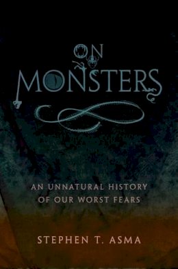 Stephen T. Asma - On Monsters: An Unnatural History of Our Worst Fears - 9780195336160 - V9780195336160