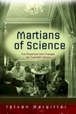 Istvan Hargittai - Martians of Science: Five Physicists Who Changed the Twentieth Century - 9780195365566 - V9780195365566