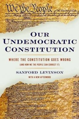 Sanford Levinson - Our Undemocratic Constitution: Where the Constitution Goes Wrong (And How We the People Can Correct It) - 9780195365573 - V9780195365573