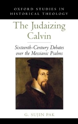 G. Sujin Pak - The Judaizing Calvin. Sixteenth-century Debates Over the Messianic Psalms.  - 9780195371925 - KSK0000403