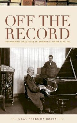 Neal Peres da Costa - Off the Record: Performing Practices in Romantic Piano Playing - 9780195386912 - V9780195386912