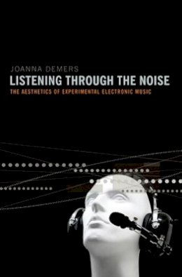 Joanna Demers - Listening through the Noise: The Aesthetics of Experimental Electronic Music - 9780195387667 - V9780195387667