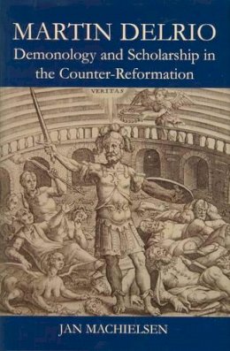 Jan Machielsen - Martin Delrio: Demonology and Scholarship in the Counter-Reformation - 9780197265802 - V9780197265802