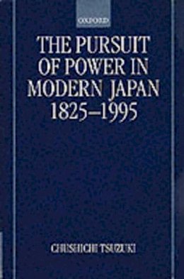 Chushichi Tsuzuki - The Pursuit of Power in Modern Japan 1825-1995 (Short Oxford History of the Modern World) - 9780198205890 - V9780198205890