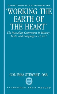 Columba Stewart - Working the Earth of the Heart: The Messalian Controversy in History, Texts, and Language to Ad 431 - 9780198267362 - KSG0034218