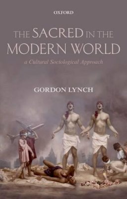 Gordon Lynch - The Sacred in the Modern World: A Cultural Sociological Approach - 9780198705215 - V9780198705215