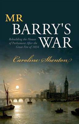 Caroline Shenton - Mr Barry's War: Rebuilding the Houses of Parliament after the Great Fire of 1834 - 9780198707196 - V9780198707196