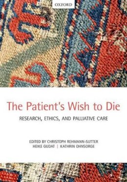 Chri Rehmann-Sutter - The Patient's Wish to Die: Research, Ethics, and Palliative Care - 9780198713982 - V9780198713982