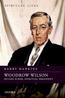 Barry Hankins - Woodrow Wilson: Ruling Elder, Spiritual President (Spiritual Lives) - 9780198718376 - V9780198718376