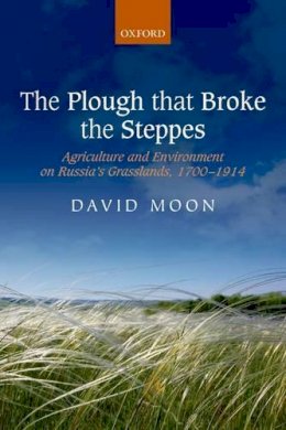 David Moon - The Plough that Broke the Steppes: Agriculture and Environment on Russia's Grasslands, 1700-1914 (Oxford Studies in Modern European History) - 9780198722878 - V9780198722878