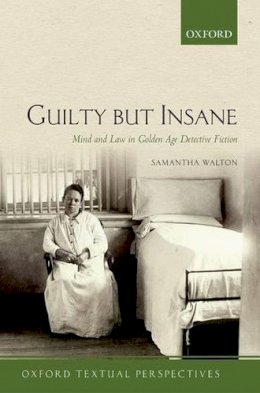 Samantha Walton - Guilty But Insane: Mind and Law in Golden Age Detective Fiction (Oxford Textual Perspectives) - 9780198723325 - V9780198723325