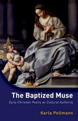 Karla Pollmann - The Baptized Muse: Early Christian Poetry as Cultural Authority - 9780198726487 - V9780198726487